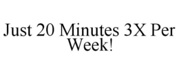 JUST 20 MINUTES 3X PER WEEK! trademark