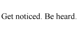 GET NOTICED. BE HEARD. trademark