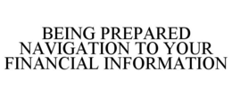 BEING PREPARED NAVIGATION TO YOUR FINANCIAL INFORMATION trademark
