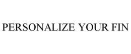 PERSONALIZE YOUR FIN trademark