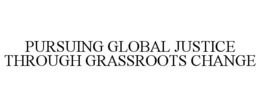 PURSUING GLOBAL JUSTICE THROUGH GRASSROOTS CHANGE trademark
