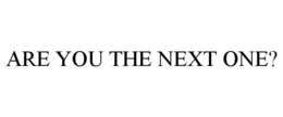 ARE YOU THE NEXT ONE? trademark