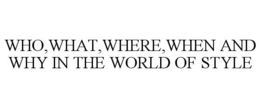 WHO,WHAT,WHERE,WHEN AND WHY IN THE WORLD OF STYLE trademark