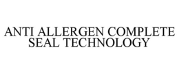ANTI ALLERGEN COMPLETE SEAL TECHNOLOGY trademark