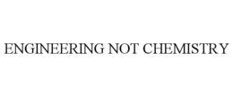 ENGINEERING NOT CHEMISTRY trademark