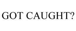 GOT CAUGHT? trademark