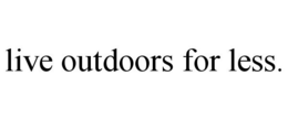 LIVE OUTDOORS FOR LESS. trademark