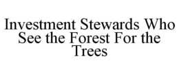 INVESTMENT STEWARDS WHO SEE THE FOREST FOR THE TREES trademark
