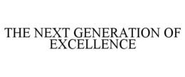 THE NEXT GENERATION OF EXCELLENCE trademark