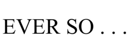 EVER SO . . . trademark