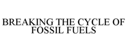 BREAKING THE CYCLE OF FOSSIL FUELS trademark