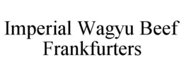 IMPERIAL WAGYU BEEF FRANKFURTERS trademark