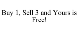 BUY 1, SELL 3 AND YOURS IS FREE! trademark