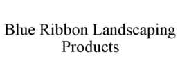 BLUE RIBBON LANDSCAPING PRODUCTS trademark