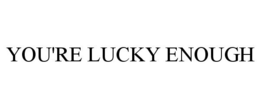 YOU'RE LUCKY ENOUGH trademark