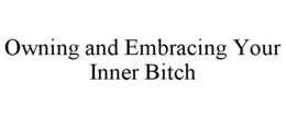 OWNING AND EMBRACING YOUR INNER BITCH trademark