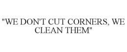 "WE DON'T CUT CORNERS, WE CLEAN THEM" trademark