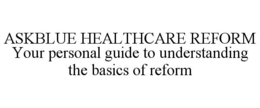 ASKBLUE HEALTHCARE REFORM YOUR PERSONAL GUIDE TO UNDERSTANDING THE BASICS OF REFORM trademark