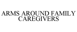 ARMS AROUND FAMILY CAREGIVERS trademark