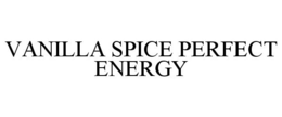 VANILLA SPICE PERFECT ENERGY trademark
