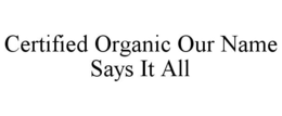 CERTIFIED ORGANIC OUR NAME SAYS IT ALL trademark