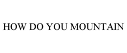 HOW DO YOU MOUNTAIN trademark