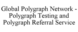 GLOBAL POLYGRAPH NETWORK - POLYGRAPH TESTING AND POLYGRAPH REFERRAL SERVICE trademark