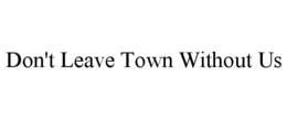 DON'T LEAVE TOWN WITHOUT US trademark