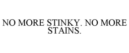NO MORE STINKY. NO MORE STAINS. trademark