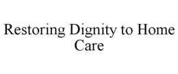 RESTORING DIGNITY TO HOME CARE trademark