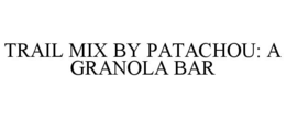 TRAIL MIX BY PATACHOU: A GRANOLA BAR trademark