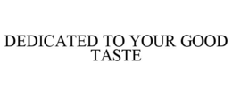 DEDICATED TO YOUR GOOD TASTE trademark