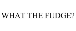 WHAT THE FUDGE? trademark