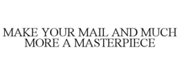 MAKE YOUR MAIL AND MUCH MORE A MASTERPIECE trademark