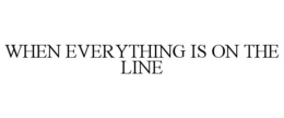 WHEN EVERYTHING IS ON THE LINE trademark