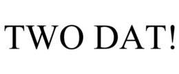 TWO DAT! trademark