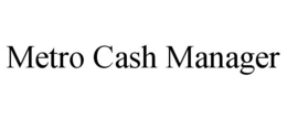 METRO CASH MANAGER trademark