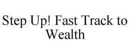 STEP UP! FAST TRACK TO WEALTH trademark