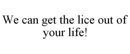 WE CAN GET THE LICE OUT OF YOUR LIFE! trademark