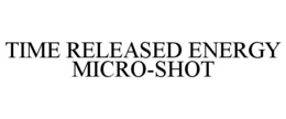 TIME RELEASED ENERGY MICRO-SHOT trademark