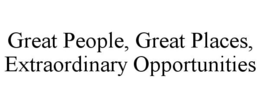 GREAT PEOPLE, GREAT PLACES, EXTRAORDINARY OPPORTUNITIES trademark