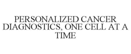 PERSONALIZED CANCER DIAGNOSTICS, ONE CELL AT A TIME trademark