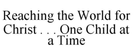 REACHING THE WORLD FOR CHRIST . . . ONECHILD AT A TIME trademark