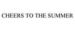 CHEERS TO THE SUMMER trademark