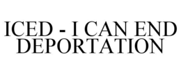 ICED - I CAN END DEPORTATION trademark