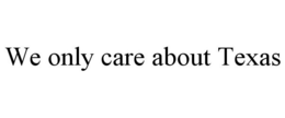 WE ONLY CARE ABOUT TEXAS trademark