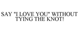 SAY "I LOVE YOU" WITHOUT TYING THE KNOT! trademark