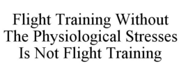 FLIGHT TRAINING WITHOUT THE PHYSIOLOGICAL STRESSES IS NOT FLIGHT TRAINING trademark