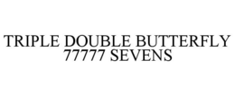 TRIPLE DOUBLE BUTTERFLY 77777 SEVENS trademark