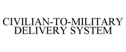 CIVILIAN-TO-MILITARY DELIVERY SYSTEM trademark